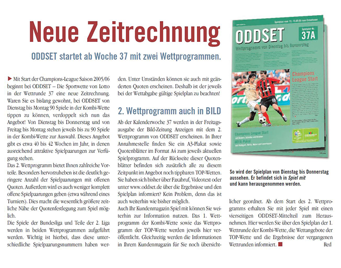 2005: Mit der Einführung eines zweiten wöchentlichen ODDSET Wettprogramms wird das aktuelle Wettangebot verdoppelt. Von Dienstag bis Donnerstag und von Freitag bis Montag stehen nun jeweils bis zu 90 Spiele in der KOMBI-Wette zur Auswahl.
